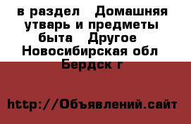  в раздел : Домашняя утварь и предметы быта » Другое . Новосибирская обл.,Бердск г.